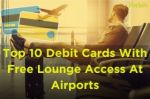 Top 10 debit cards with airport lounge access in India